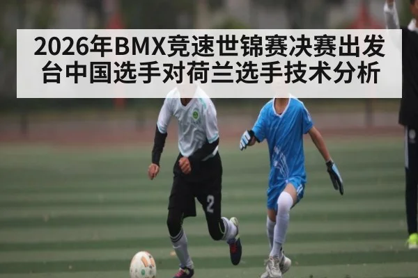 2026年BMX竞速世锦赛决赛出发台中国选手对荷兰选手技术分析