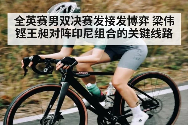 全英赛男双决赛发接发博弈 梁伟铿王昶对阵印尼组合的关键线路 | MG Sports